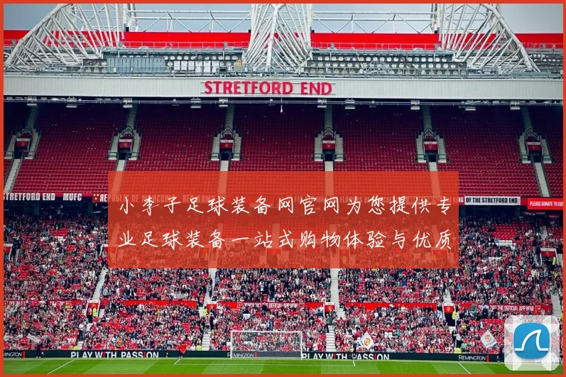 小李子足球装备网官网为您提供专业足球装备一站式购物体验与优质服务