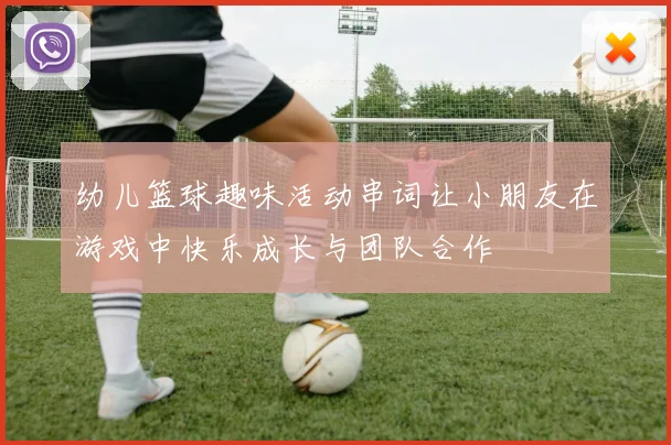 幼儿篮球趣味活动串词让小朋友在游戏中快乐成长与团队合作