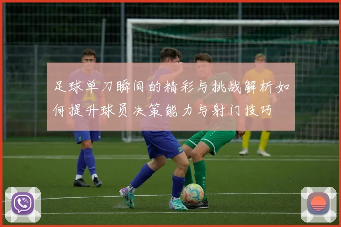 足球单刀瞬间的精彩与挑战解析如何提升球员决策能力与射门技巧