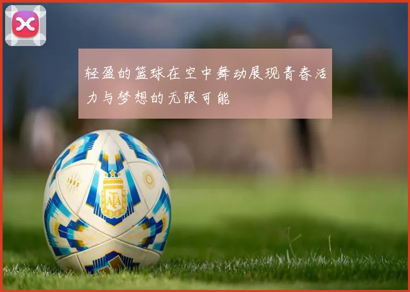 轻盈的篮球在空中舞动展现青春活力与梦想的无限可能