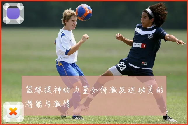 篮球提神的力量如何激发运动员的潜能与激情
