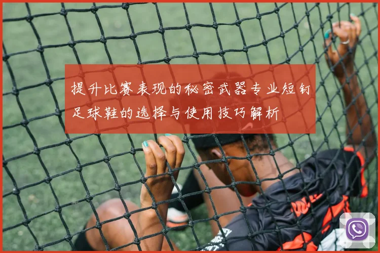 提升比赛表现的秘密武器专业短钉足球鞋的选择与使用技巧解析