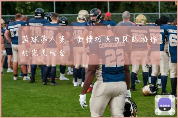 篮球第八集：激情对决与团队协作的完美结合