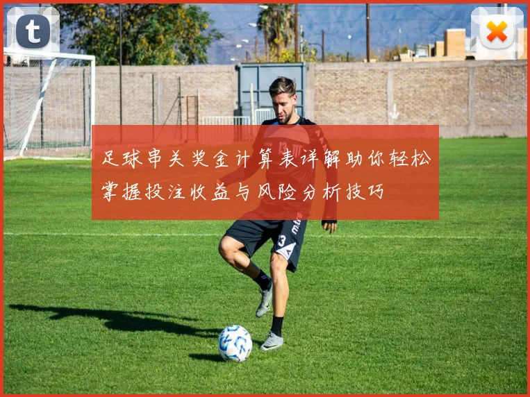 足球串关奖金计算表详解助你轻松掌握投注收益与风险分析技巧