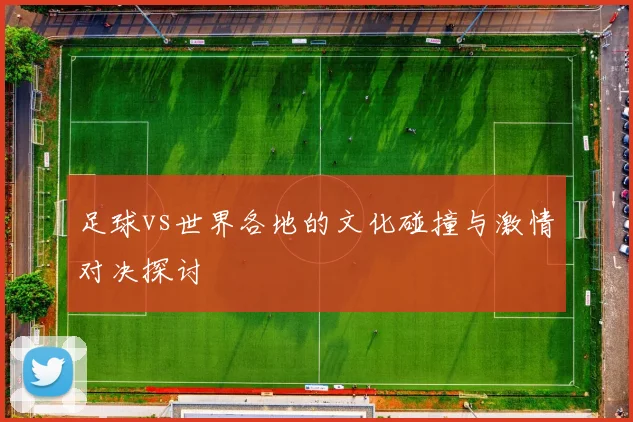 足球vs世界各地的文化碰撞与激情对决探讨
