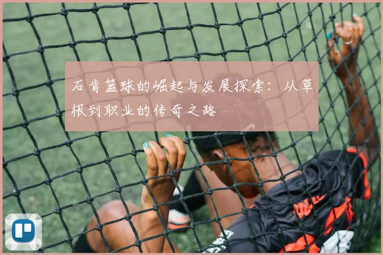 石肯篮球的崛起与发展探索：从草根到职业的传奇之路
