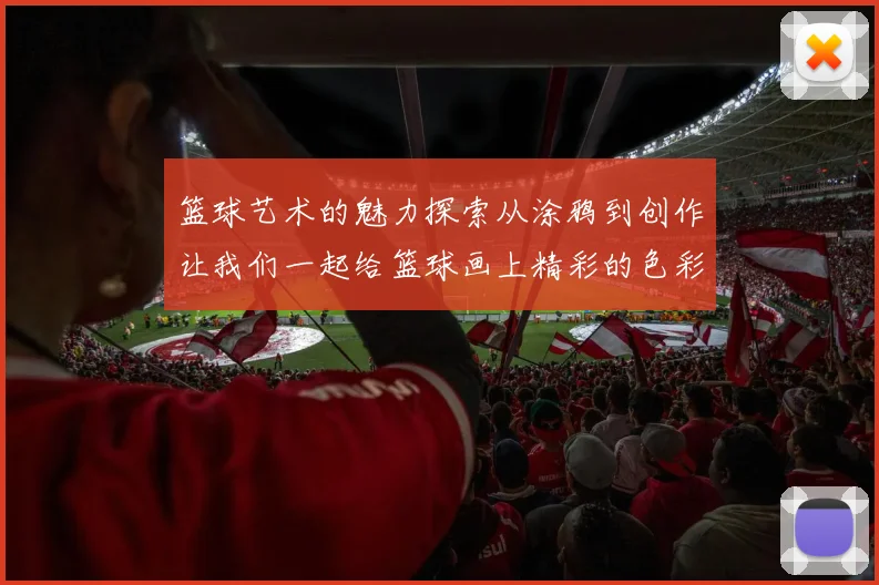 篮球艺术的魅力探索从涂鸦到创作让我们一起给篮球画上精彩的色彩